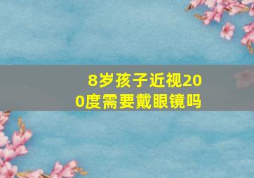 8岁孩子近视200度需要戴眼镜吗