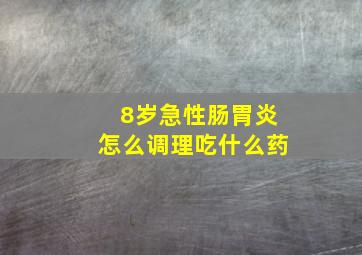 8岁急性肠胃炎怎么调理吃什么药