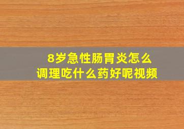 8岁急性肠胃炎怎么调理吃什么药好呢视频