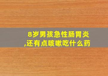 8岁男孩急性肠胃炎,还有点咳嗽吃什么药