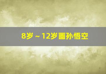 8岁～12岁画孙悟空