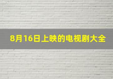 8月16日上映的电视剧大全