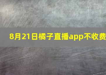 8月21日橘子直播app不收费