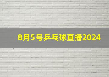 8月5号乒乓球直播2024