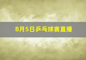 8月5日乒乓球赛直播