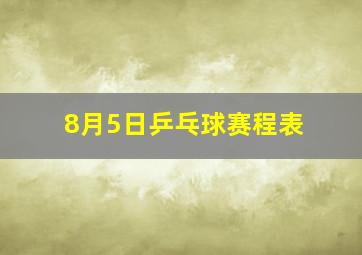 8月5日乒乓球赛程表