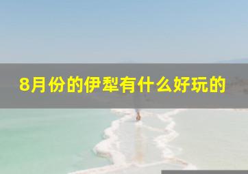 8月份的伊犁有什么好玩的