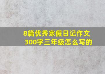 8篇优秀寒假日记作文300字三年级怎么写的