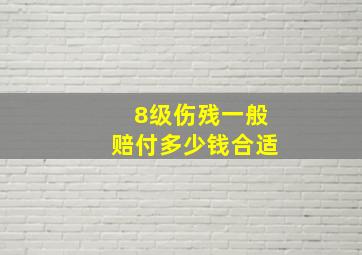 8级伤残一般赔付多少钱合适