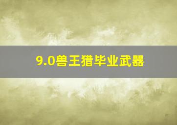 9.0兽王猎毕业武器