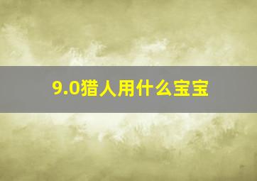 9.0猎人用什么宝宝