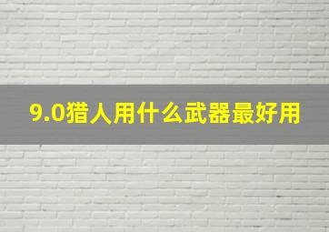 9.0猎人用什么武器最好用