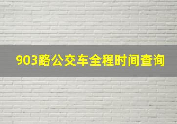 903路公交车全程时间查询