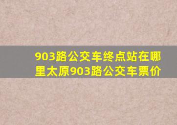 903路公交车终点站在哪里太原903路公交车票价