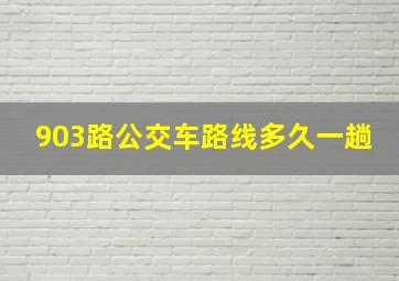 903路公交车路线多久一趟