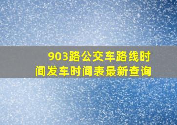 903路公交车路线时间发车时间表最新查询