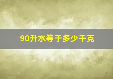 90升水等于多少千克