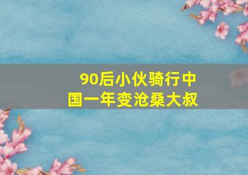 90后小伙骑行中国一年变沧桑大叔