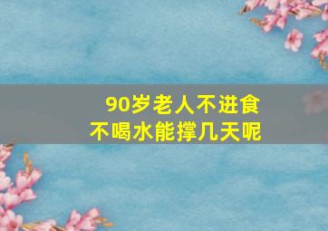 90岁老人不进食不喝水能撑几天呢