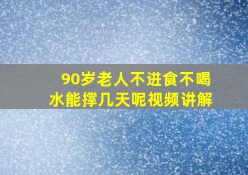 90岁老人不进食不喝水能撑几天呢视频讲解