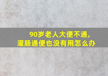 90岁老人大便不通,灌肠通便也没有用怎么办