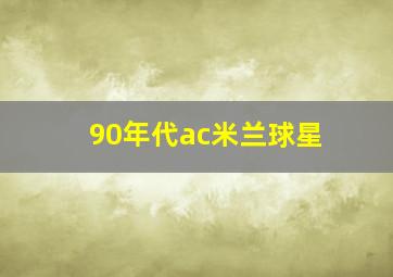 90年代ac米兰球星