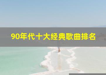 90年代十大经典歌曲排名