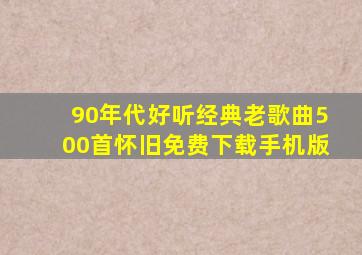 90年代好听经典老歌曲500首怀旧免费下载手机版