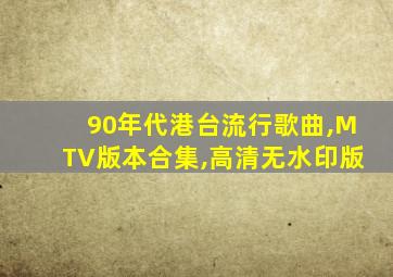 90年代港台流行歌曲,MTV版本合集,高清无水印版