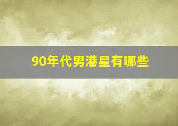 90年代男港星有哪些