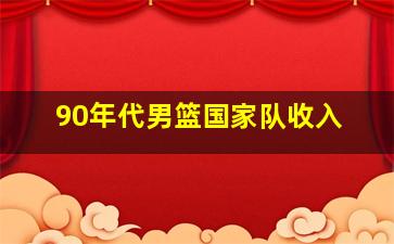 90年代男篮国家队收入