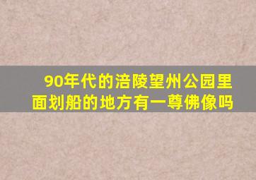 90年代的涪陵望州公园里面划船的地方有一尊佛像吗