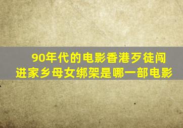 90年代的电影香港歹徒闯进家乡母女绑架是哪一部电影