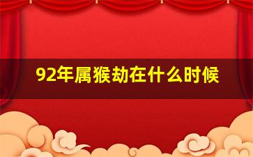 92年属猴劫在什么时候