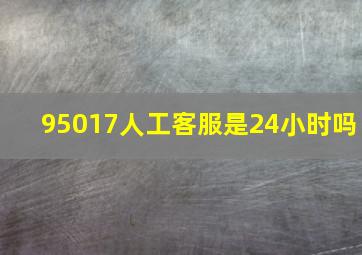 95017人工客服是24小时吗