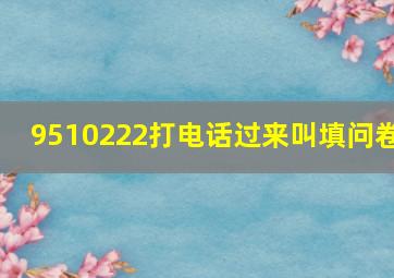 9510222打电话过来叫填问卷