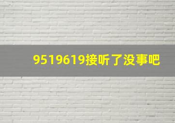 9519619接听了没事吧