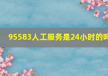 95583人工服务是24小时的吗