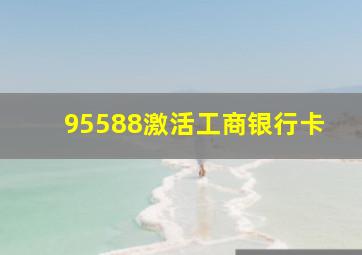 95588激活工商银行卡