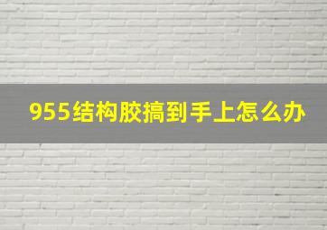 955结构胶搞到手上怎么办