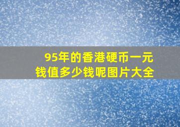 95年的香港硬币一元钱值多少钱呢图片大全