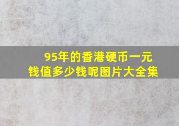 95年的香港硬币一元钱值多少钱呢图片大全集