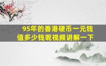 95年的香港硬币一元钱值多少钱呢视频讲解一下