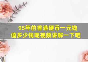 95年的香港硬币一元钱值多少钱呢视频讲解一下吧