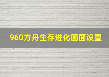 960方舟生存进化画面设置