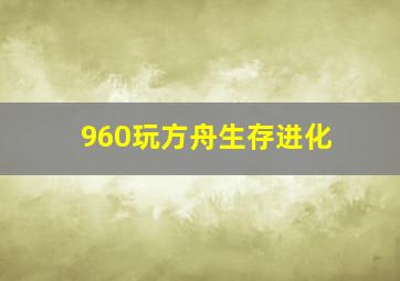 960玩方舟生存进化