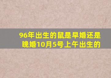 96年出生的鼠是早婚还是晚婚10月5号上午出生的