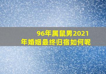 96年属鼠男2021年婚姻最终归宿如何呢