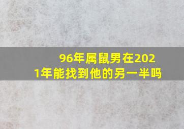 96年属鼠男在2021年能找到他的另一半吗