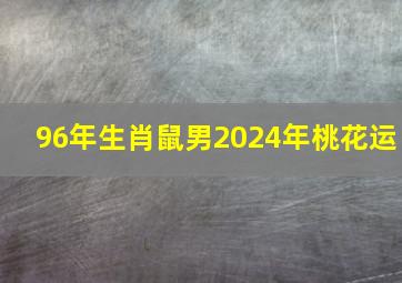 96年生肖鼠男2024年桃花运